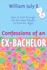 Title: Confessions of an Ex-Bachelor: How to Sift through All the Games Players to Find Mr. Right, Author: William July II