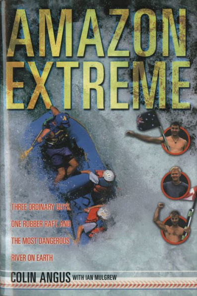 Amazon Extreme: Three Ordinary Guys, One Rubber Raft and the Most Dangerous River on Earth