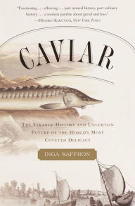 Title: Caviar: The Strange History and Uncertain Future of the World's Most Coveted Delicacy, Author: Inga Saffron