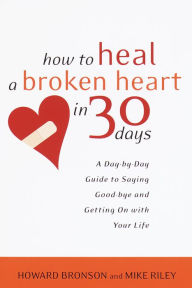 Title: How to Heal a Broken Heart in 30 Days: A Day-by-Day Guide to Saying Good-bye and Getting on with Your Life, Author: Howard Bronson