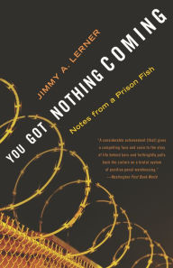 Title: You Got Nothing Coming: Notes from a Prison Fish, Author: Jimmy A. Lerner