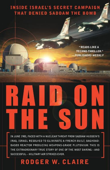 Raid on the Sun: Inside Israel's Secret Campaign that Denied Saddam the Bomb