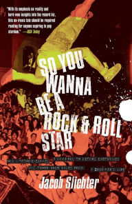 Title: So You Wanna Be a Rock and Roll Star: How I Machine-Gunned a Roomful of Record Executives and Other True Tales from a Drummer's Life, Author: Jacob Slichter