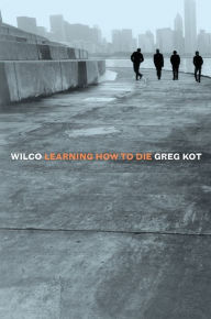 Title: Wilco: Learning How to Die, Author: Greg Kot