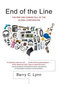 Title: End of the Line: The Rise and Coming Fall of the Global Corporation, Author: Barry C. Lynn