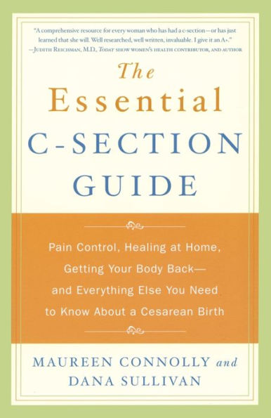 The Essential C-Section Guide: Pain Control, Healing at Home, Getting Your Body Back and Everything Else You Need to Know About A Cesarean Birth