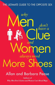 Title: Why Men Don't Have a Clue and Women Always Need More Shoes: The Ultimate Guide to the Opposite Sex, Author: Barbara Pease