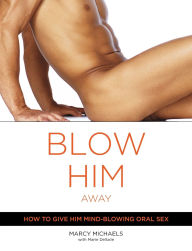 Title: Blow Him Away: How to Give Him Mind-Blowing Oral Sex, Author: Marcy Michaels