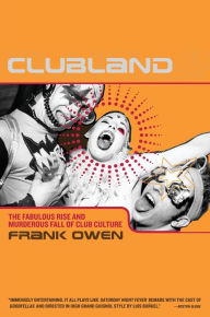 Title: Clubland: The Fabulous Rise and Murderous Fall of Club Culture, Author: Frank Owen