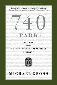 Title: 740 Park: The Story of the World's Richest Apartment Building, Author: Michael Gross