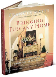 Title: Bringing Tuscany Home: Sensuous Style From the Heart of Italy, Author: Frances Mayes