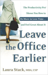 Title: Leave the Office Earlier: The Productivity Pro Shows You How to Do More in Less Time...and Feel Great about It, Author: Laura Stack