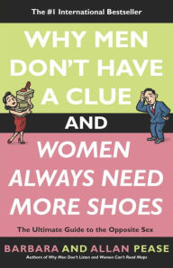 Title: Why Men Don't Have a Clue and Women Always Need More Shoes: The Ultimate Guide to the Opposite Sex, Author: Barbara Pease