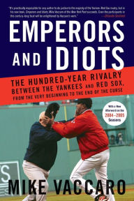 Title: Emperors and Idiots: The Hundred-Year Rivalry between the Yankees and Red Sox, from the Very Beginning to the End of the Curse, Author: Mike Vaccaro