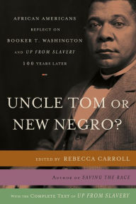 Title: Uncle Tom or New Negro?: African Americans Reflect on Booker T. Washington and up from Slavery 100 Years Later, Author: Rebecca Carroll