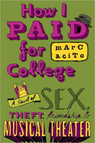 Title: How I Paid for College: A Novel of Sex, Theft, Friendship, and Musical Theater, Author: Marc Acito