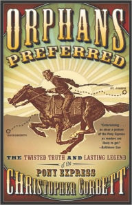 Title: Orphans Preferred: The Twisted Truth and Lasting Legend of the Pony Express, Author: Christopher Corbett