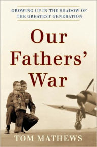 Title: Our Fathers' War: Growing Up in the Shadow of the Greatest Generation, Author: Tom Mathews