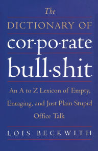 Title: The Dictionary of Corporate Bullshit: An A to Z Lexicon of Empty, Enraging, and Just Plain Stupid Office Talk, Author: Lois Beckwith