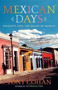 Title: Mexican Days: Journeys into the Heart of Mexico, Author: Tony Cohan