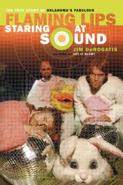 Staring at Sound: The True Story of Oklahoma's Fabulous Flaming Lips