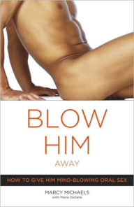 Title: Blow Him Away: How to Give Him Mind-Blowing Oral Sex, Author: Marcy Michaels