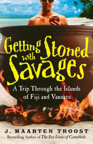 Title: Getting Stoned with Savages: A Trip Through the Islands of Fiji and Vanuatu, Author: J. Maarten Troost