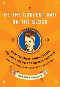 Title: Be the Coolest Dad on the Block: All of the Tricks, Games, Puzzles and Jokes You Need to Impress Your Kids (and k eep them entertained for years to Come!), Author: Simon Rose