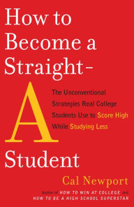Title: How to Become a Straight-A Student: The Unconventional Strategies Real College Students Use to Score High while Studying Less, Author: Cal Newport