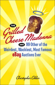 Title: Grilled Cheese Madonna and 99 Other of the Weirdest, Wackiest, Most Famous eBay Auctions Ever, Author: Christopher Cihlar