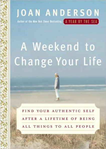 Weekend to Change Your Life: Find Your Authentic Self after a Lifetime of Being All Things to All People