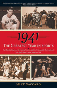 Title: 1941 -- The Greatest Year in Sports: Two Baseball Legends, Two Boxing Champs, and the Unstoppable Thoroughbred Who Made History in the Shadow of War, Author: Mike Vaccaro