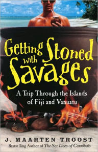 Title: Getting Stoned with Savages: A Trip Through the Islands of Fiji and Vanuatu, Author: J. Maarten Troost