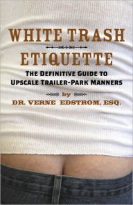 Title: White Trash Etiquette: The Definitive Guide to Upscale Trailer Park Manners, Author: Verne Edstrom Esq.