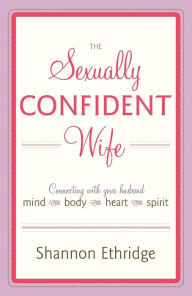 Title: The Sexually Confident Wife: Connecting with Your Husband Mind Body Heart Spirit, Author: Shannon Ethridge