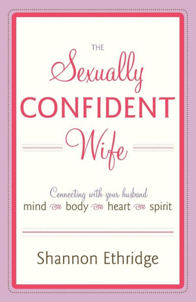 The Sexually Confident Wife: Connecting with Your Husband Mind Body Heart Spirit