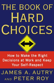 Title: Book of Hard Choices: Making the Right Decisions at Work and Keep Your Self-Respect, Author: James A. Autry