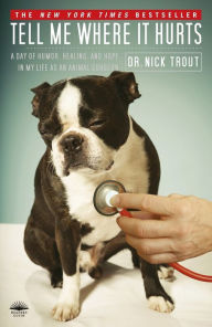 Title: Tell Me Where It Hurts: A Day of Humor, Healing and Hope in My Life as an Animal Surgeon, Author: Nick Trout