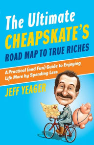 Title: The Ultimate Cheapskate's Road Map to True Riches: A Practical (and Fun) Guide to Enjoying Life More by Spending Less, Author: Jeff Yeager