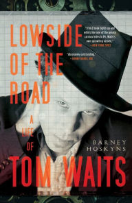 Title: Lowside of the Road: A Life of Tom Waits, Author: Barney Hoskyns