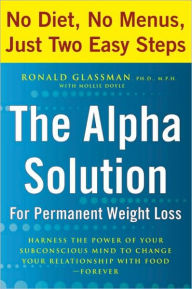 Title: Alpha Solution for Permanent Weight Loss: Harness the Power of Your Subconscious Mind to Change Your Relationship with Food--Forever, Author: Ronald Glassman