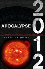 Title: Apocalypse 2012: A Scientific Investigation into Civilization's End, Author: Lawrence E. Joseph