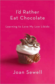 Title: I'd Rather Eat Chocolate: Learning to Love My Low Libido, Author: Joan Sewell