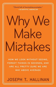 Title: Why We Make Mistakes: How We Look Without Seeing, Forget Things in Seconds, and Are All Pretty Sure We Are Way Above Average, Author: Joseph T. Hallinan
