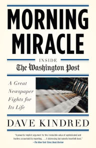 Title: Morning Miracle: Inside the Washington Post The Fight to Keep a Great Newspaper Alive, Author: Dave Kindred