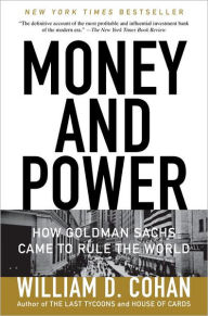 Title: Money and Power: How Goldman Sachs Came to Rule the World, Author: William D. Cohan