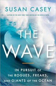 Title: The Wave: In Pursuit of the Rogues, Freaks, and Giants of the Ocean, Author: Susan Casey