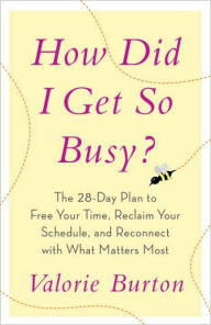 Title: How Did I Get So Busy?: The 28-Day Plan to Free Your Time, Reclaim Your Schedule, and Reconnect with What Matters Most, Author: Valorie Burton