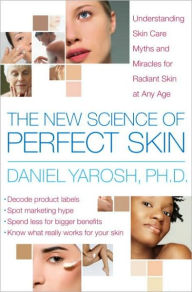 Title: The New Science of Perfect Skin: Understanding Skin Care Myths and Miracles For Radiant Skin at Any Age, Author: Daniel Yarosh