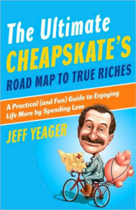 Title: Ultimate Cheapskate's Road Map to True Riches: A Practical (and Fun) Guide to Enjoying Life More by Spending Less, Author: Jeff Yeager